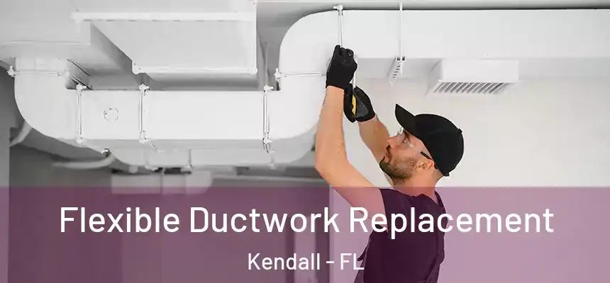 Flexible Ductwork Replacement Kendall - FL
